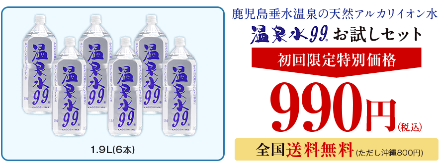 温泉水99のお試しキャンペーン（1.9L６本）で990円
アフリエイト広告を利用してます。